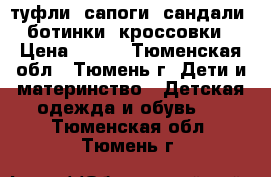 туфли, сапоги, сандали, ботинки, кроссовки › Цена ­ 100 - Тюменская обл., Тюмень г. Дети и материнство » Детская одежда и обувь   . Тюменская обл.,Тюмень г.